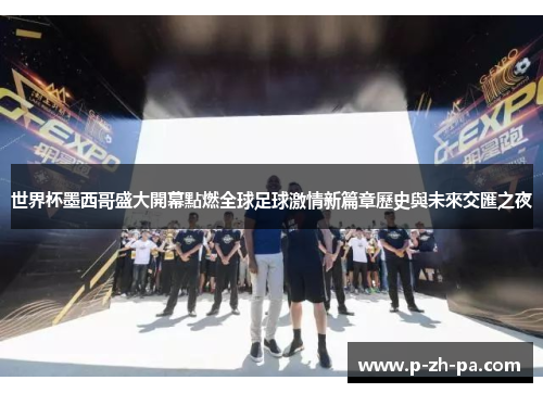世界杯墨西哥盛大開幕點燃全球足球激情新篇章歷史與未來交匯之夜 世界杯墨西哥盛大開幕點燃全球足球激情新篇章歷史與未來交匯之夜
