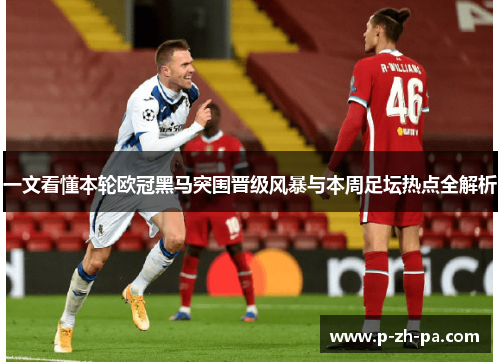 一文看懂本轮欧冠黑马突围晋级风暴与本周足坛热点全解析