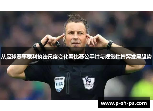 从足球赛事裁判执法尺度变化看比赛公平性与观赏性博弈发展趋势 从足球赛事裁判执法尺度变化看比赛公平性与观赏性博弈发展趋势
