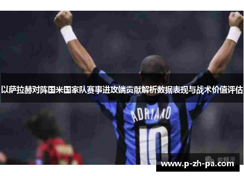 以萨拉赫对阵国米国家队赛事进攻端贡献解析数据表现与战术价值评估 以萨拉赫对阵国米国家队赛事进攻端贡献解析数据表现与战术价值评估