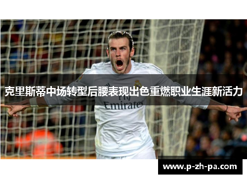 克里斯蒂中场转型后腰表现出色重燃职业生涯新活力