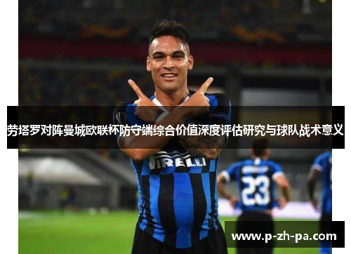 劳塔罗对阵曼城欧联杯防守端综合价值深度评估研究与球队战术意义