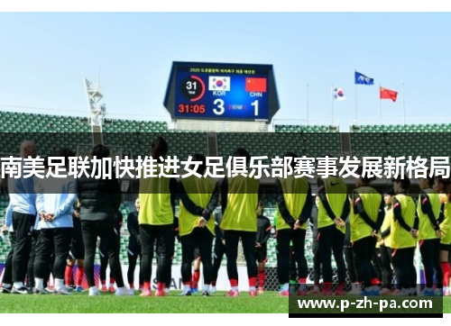 南美足联加快推进女足俱乐部赛事发展新格局
