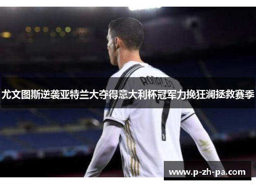 尤文图斯逆袭亚特兰大夺得意大利杯冠军力挽狂澜拯救赛季 尤文图斯逆袭亚特兰大夺得意大利杯冠军力挽狂澜拯救赛季