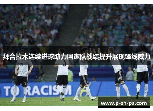 拜合拉木连续进球助力国家队战绩提升展现锋线威力