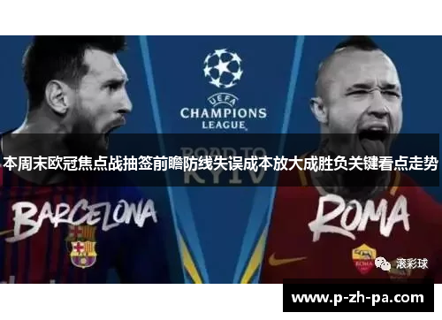 本周末欧冠焦点战抽签前瞻防线失误成本放大成胜负关键看点走势