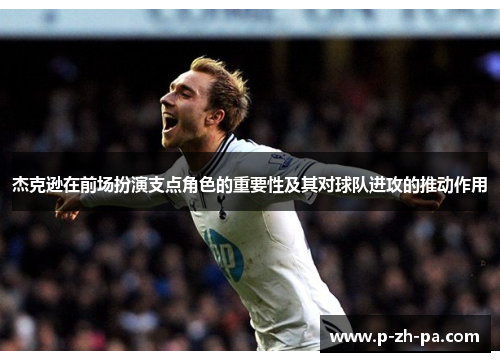 杰克逊在前场扮演支点角色的重要性及其对球队进攻的推动作用 杰克逊在前场扮演支点角色的重要性及其对球队进攻的推动作用