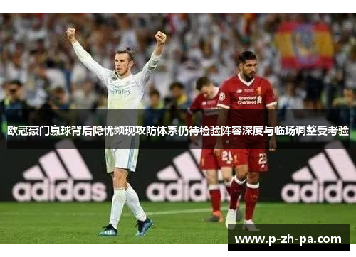 欧冠豪门赢球背后隐忧频现攻防体系仍待检验阵容深度与临场调整受考验