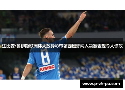 法比安·鲁伊斯欧洲杯大放异彩带领西班牙闯入决赛表现令人惊叹