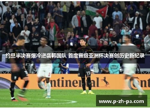 约旦半决赛爆冷逆袭韩国队 首度晋级亚洲杯决赛创历史新纪录