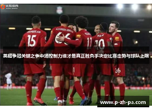英超争冠关键之争中场控制力谁才是真正胜负手决定比赛走势与球队上限