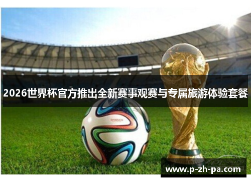 2026世界杯官方推出全新赛事观赛与专属旅游体验套餐