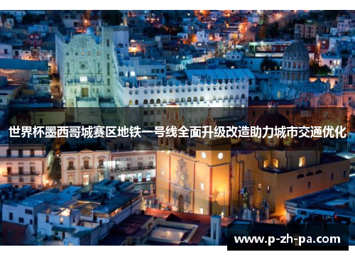 世界杯墨西哥城赛区地铁一号线全面升级改造助力城市交通优化