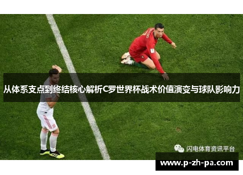 从体系支点到终结核心解析C罗世界杯战术价值演变与球队影响力