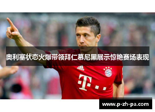 奥利塞状态火爆带领拜仁慕尼黑展示惊艳赛场表现