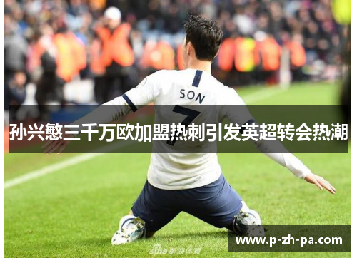 孙兴慜三千万欧加盟热刺引发英超转会热潮