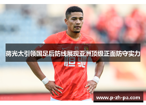 蒋光太引领国足后防线展现亚洲顶级正面防守实力
