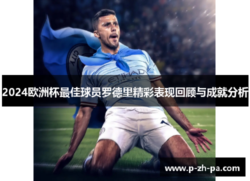 2024欧洲杯最佳球员罗德里精彩表现回顾与成就分析 2024欧洲杯最佳球员罗德里精彩表现回顾与成就分析