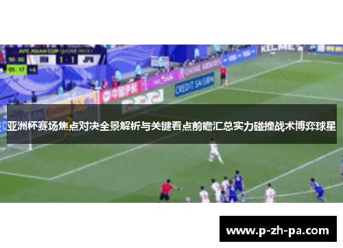亚洲杯赛场焦点对决全景解析与关键看点前瞻汇总实力碰撞战术博弈球星 亚洲杯赛场焦点对决全景解析与关键看点前瞻汇总实力碰撞战术博弈球星