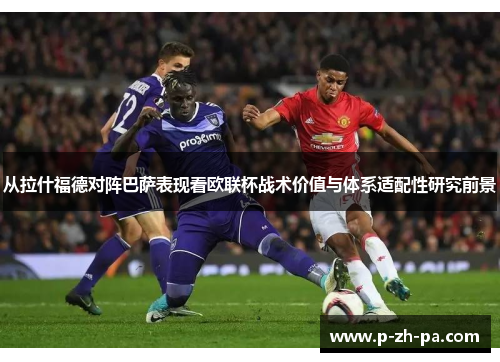 从拉什福德对阵巴萨表现看欧联杯战术价值与体系适配性研究前景