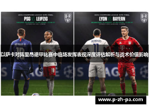 以萨卡对阵里昂德甲比赛中临场发挥表现深度评估解析与战术价值影响 以萨卡对阵里昂德甲比赛中临场发挥表现深度评估解析与战术价值影响