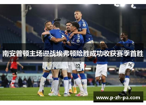 南安普顿主场迎战埃弗顿险胜成功收获赛季首胜