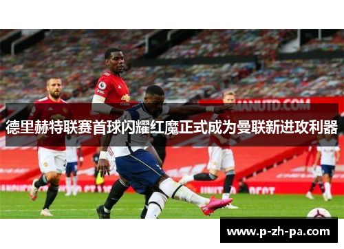 德里赫特联赛首球闪耀红魔正式成为曼联新进攻利器 德里赫特联赛首球闪耀红魔正式成为曼联新进攻利器