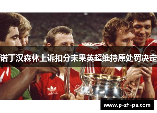 诺丁汉森林上诉扣分未果英超维持原处罚决定