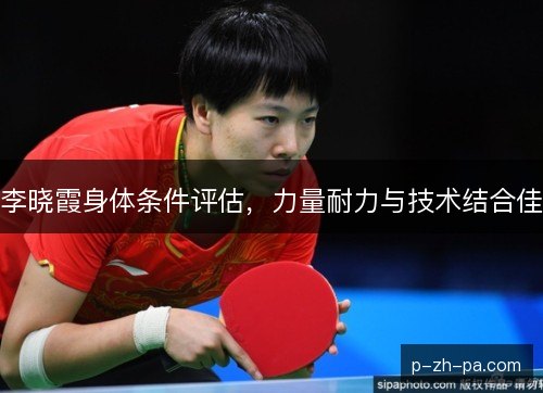李晓霞身体条件评估,力量耐力与技术结合佳 李晓霞身体条件评估,力量耐力与技术结合佳